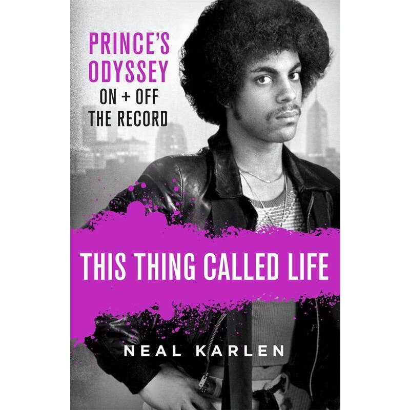 This Thing Called Life: Prince's Odyssey, On and Off the Record by Neal Karlen